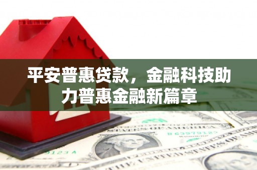 汉阳平安普惠贷款，金融科技助力普惠金融新篇章