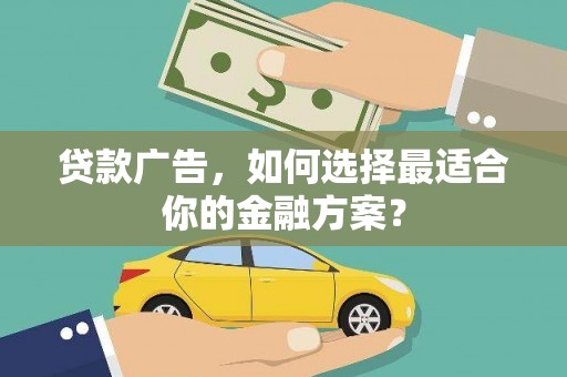 汉阳贷款广告，如何选择最适合你的金融方案？