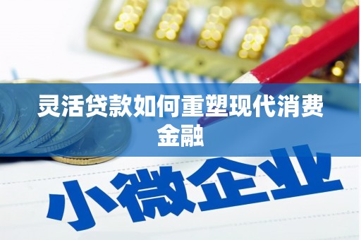 汉阳灵活贷款如何重塑现代消费金融