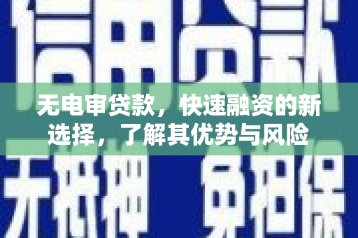 汉阳无电审贷款，快速融资的新选择，了解其优势与风险