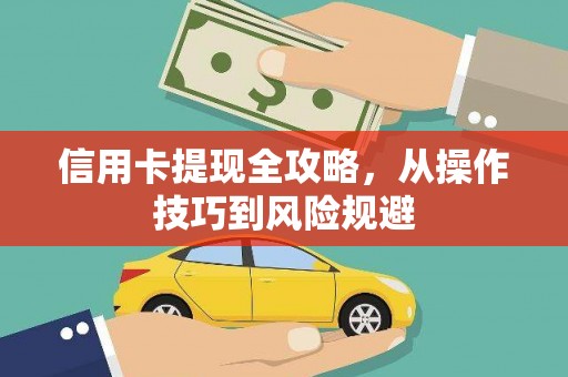 汉阳信用卡提现全攻略，从操作技巧到风险规避