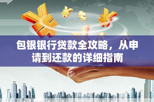 汉阳包银银行贷款全攻略，从申请到还款的详细指南