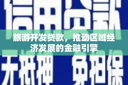 汉阳旅游开发贷款，推动区域经济发展的金融引擎