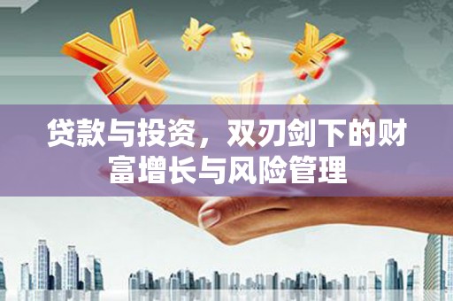 汉阳贷款与投资，双刃剑下的财富增长与风险管理