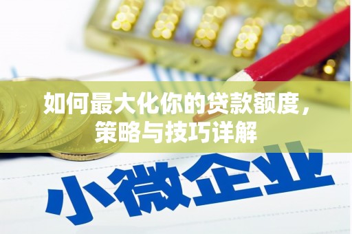 汉阳如何最大化你的贷款额度，策略与技巧详解