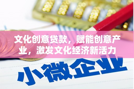 汉阳文化创意贷款，赋能创意产业，激发文化经济新活力