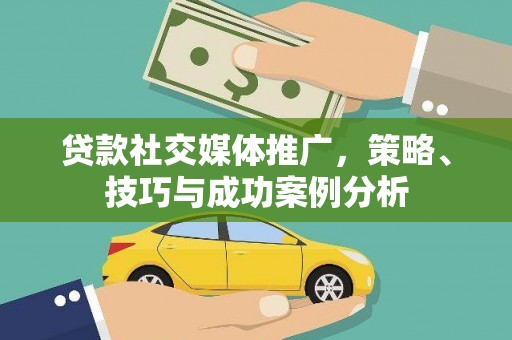 汉阳贷款社交媒体推广，策略、技巧与成功案例分析