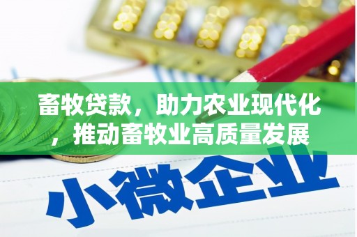 汉阳畜牧贷款，助力农业现代化，推动畜牧业高质量发展