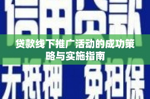 汉阳贷款线下推广活动的成功策略与实施指南