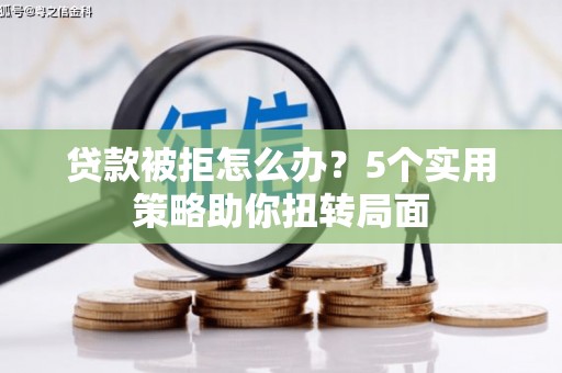 汉阳贷款被拒怎么办？5个实用策略助你扭转局面