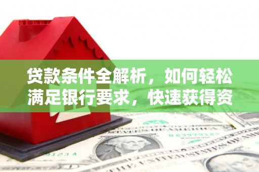 汉阳贷款条件全解析，如何轻松满足银行要求，快速获得资金支持