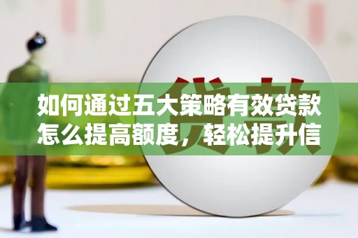 汉阳如何通过五大策略有效贷款怎么提高额度，轻松提升信用价值