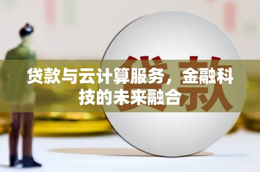 汉阳贷款与云计算服务，金融科技的未来融合