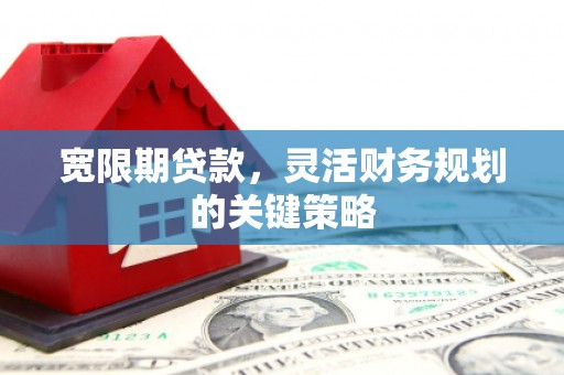 汉阳宽限期贷款，灵活财务规划的关键策略