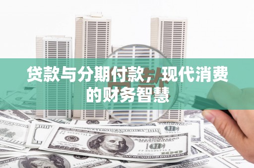 汉阳贷款与分期付款，现代消费的财务智慧