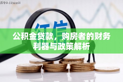 汉阳公积金贷款，购房者的财务利器与政策解析