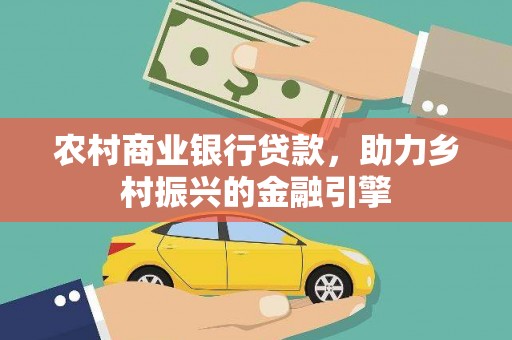 汉阳农村商业银行贷款，助力乡村振兴的金融引擎
