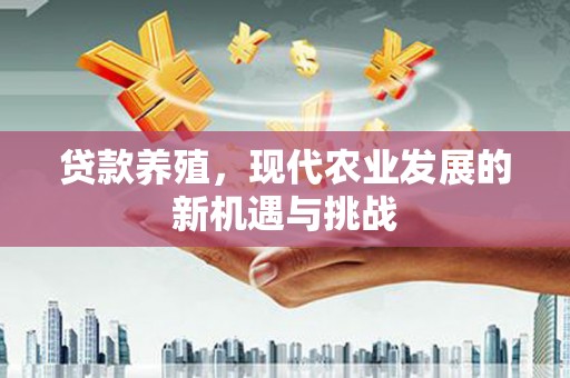 汉阳贷款养殖，现代农业发展的新机遇与挑战