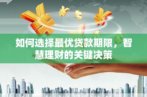 汉阳如何选择最优贷款期限，智慧理财的关键决策
