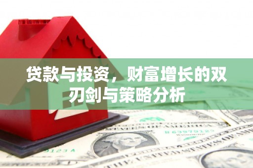 汉阳贷款与投资，财富增长的双刃剑与策略分析