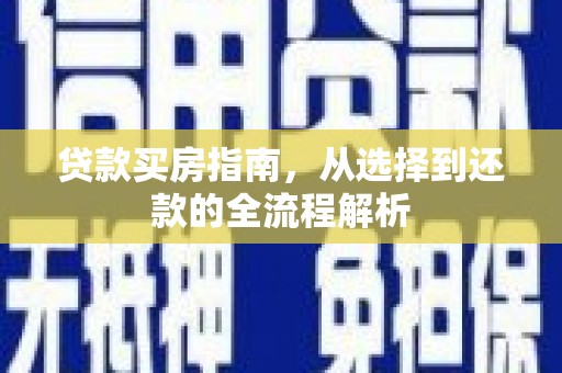 汉阳贷款买房指南，从选择到还款的全流程解析