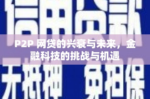 汉阳P2P 网贷的兴衰与未来，金融科技的挑战与机遇