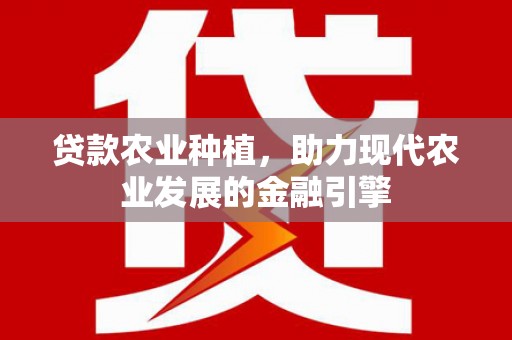 汉阳贷款农业种植，助力现代农业发展的金融引擎