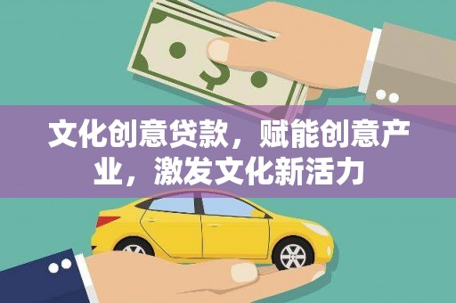 汉阳文化创意贷款，赋能创意产业，激发文化新活力