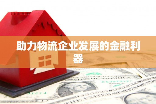 汉阳助力物流企业发展的金融利器