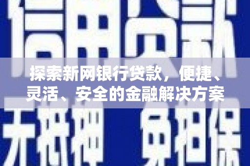 汉阳探索新网银行贷款，便捷、灵活、安全的金融解决方案