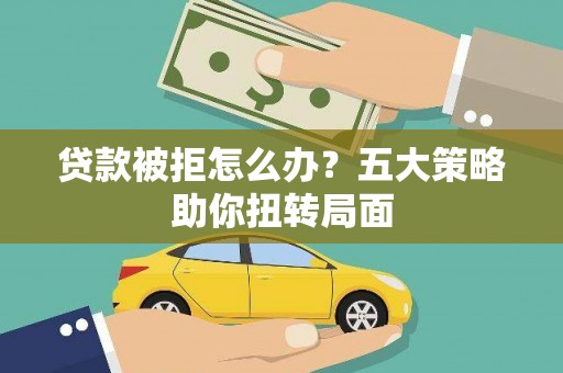 汉阳贷款被拒怎么办？五大策略助你扭转局面