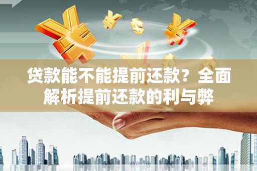汉阳贷款能不能提前还款？全面解析提前还款的利与弊