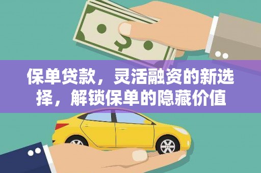 汉阳保单贷款，灵活融资的新选择，解锁保单的隐藏价值
