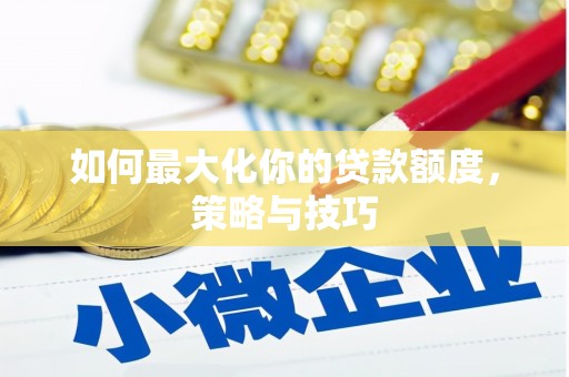 汉阳如何最大化你的贷款额度，策略与技巧