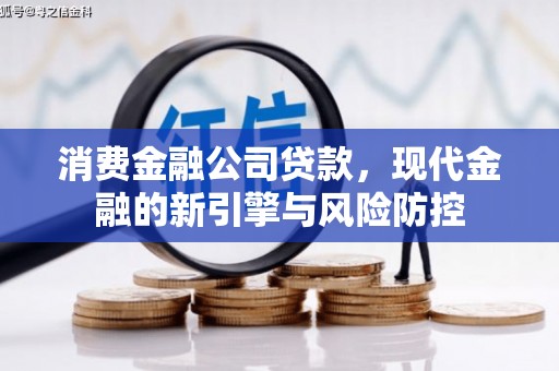 汉阳消费金融公司贷款，现代金融的新引擎与风险防控