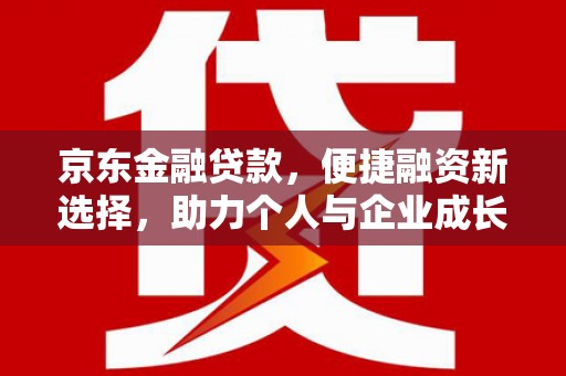 汉阳京东金融贷款，便捷融资新选择，助力个人与企业成长