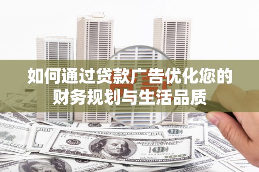 汉阳如何通过贷款广告优化您的财务规划与生活品质