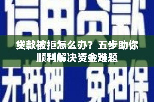 汉阳贷款被拒怎么办？五步助你顺利解决资金难题