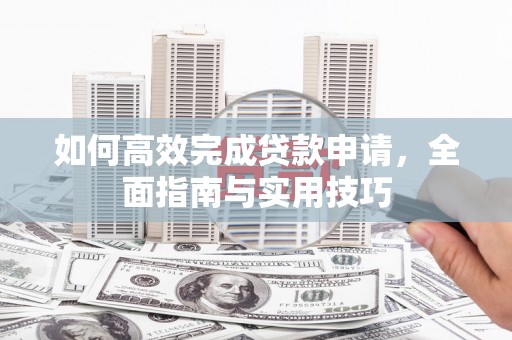 汉阳如何高效完成贷款申请，全面指南与实用技巧