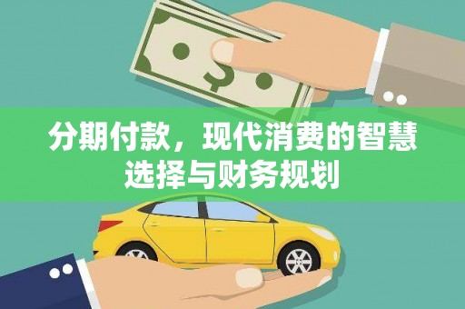 汉阳分期付款，现代消费的智慧选择与财务规划
