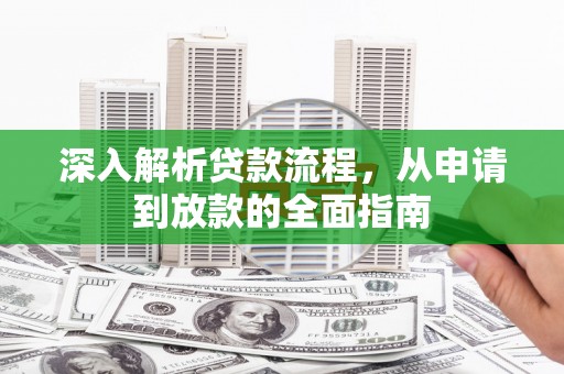 汉阳深入解析贷款流程，从申请到放款的全面指南