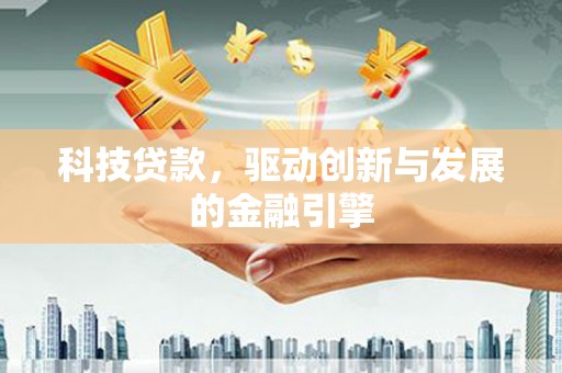 汉阳科技贷款，驱动创新与发展的金融引擎