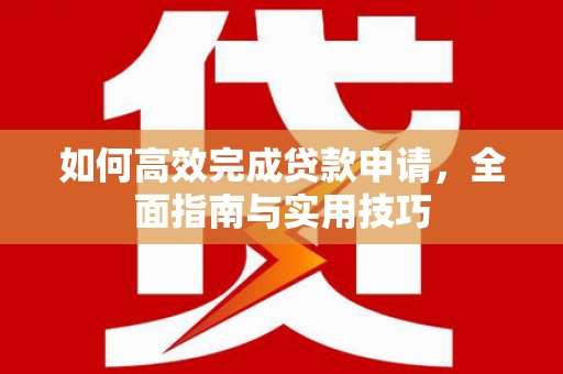 汉阳如何高效完成贷款申请，全面指南与实用技巧