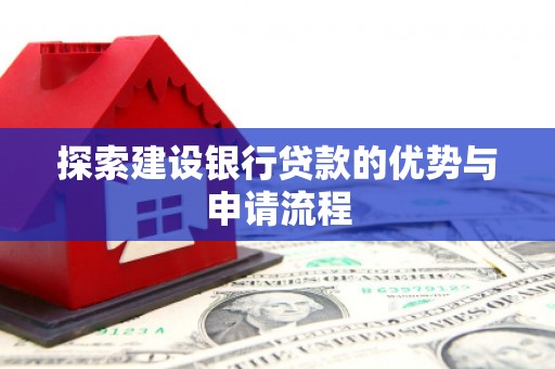 汉阳探索建设银行贷款的优势与申请流程