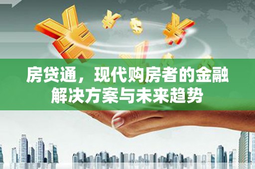 汉阳房贷通，现代购房者的金融解决方案与未来趋势