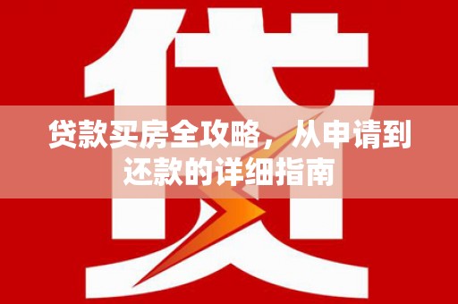 汉阳贷款买房全攻略，从申请到还款的详细指南
