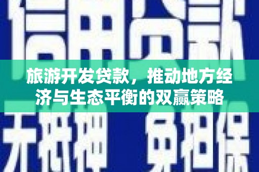 汉阳旅游开发贷款，推动地方经济与生态平衡的双赢策略