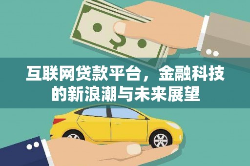 汉阳互联网贷款平台，金融科技的新浪潮与未来展望