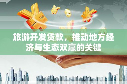 汉阳旅游开发贷款，推动地方经济与生态双赢的关键
