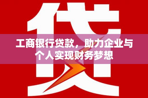 汉阳工商银行贷款，助力企业与个人实现财务梦想